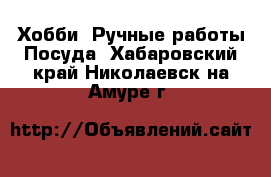 Хобби. Ручные работы Посуда. Хабаровский край,Николаевск-на-Амуре г.